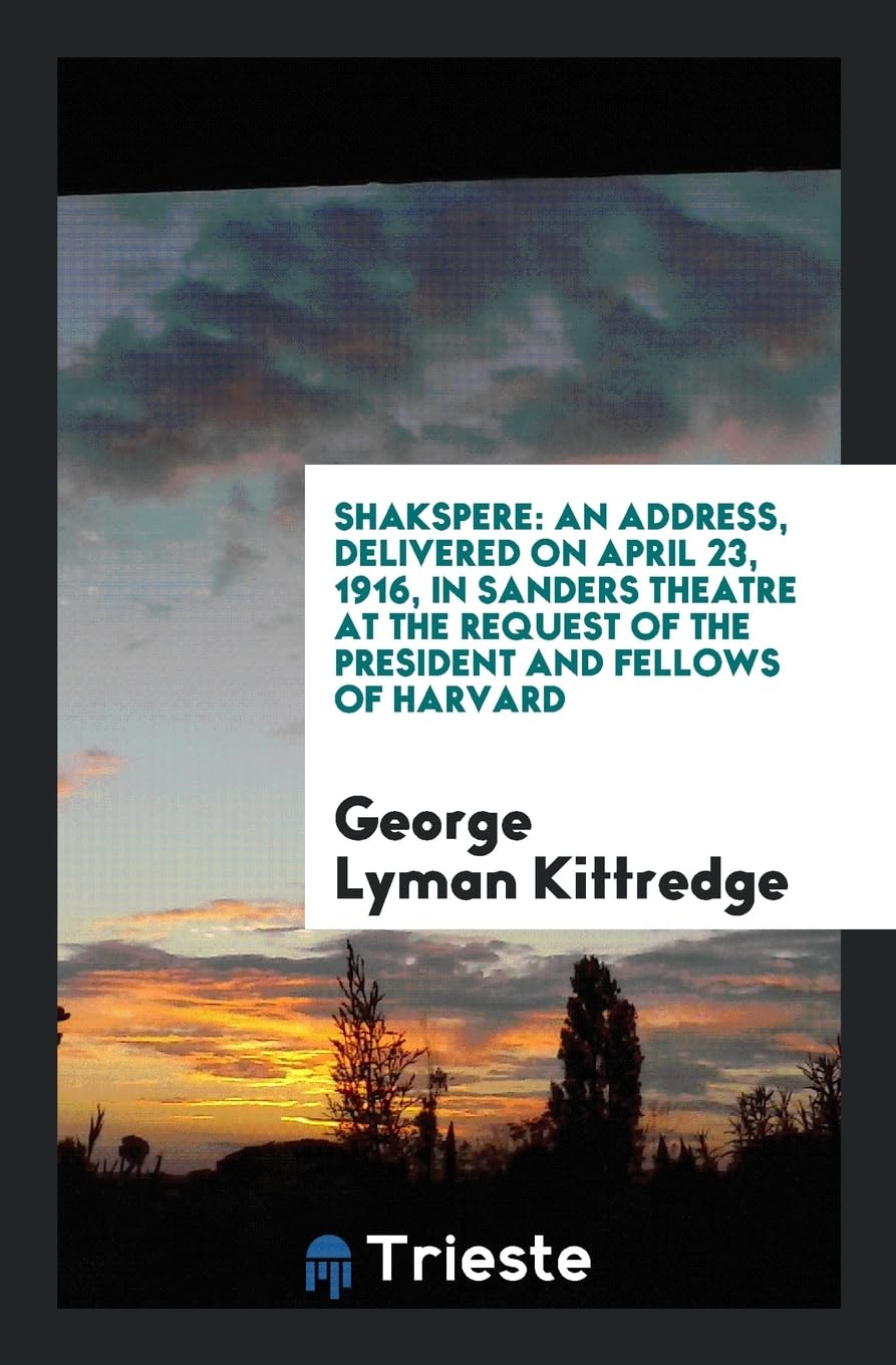 Shakspere: An Address, Delivered on April 23, 1916, in Sanders Theatre at the Request of the President and Fellows of Harvard Books