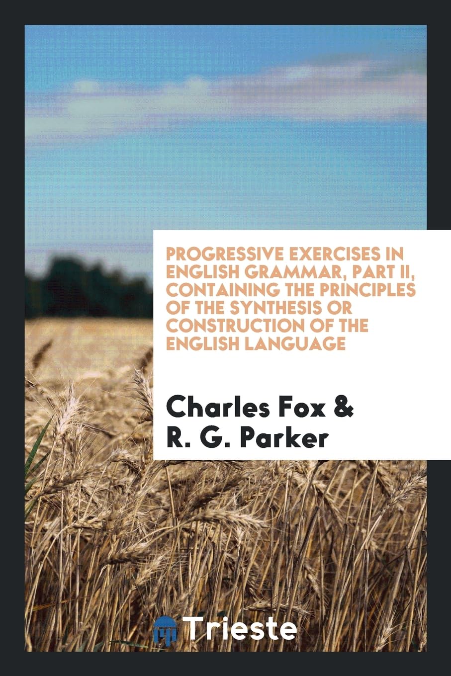 Progressive Exercises in English Grammar, Part II, Containing the Principles of the Synthesis or Construction of the English Language Politics & History