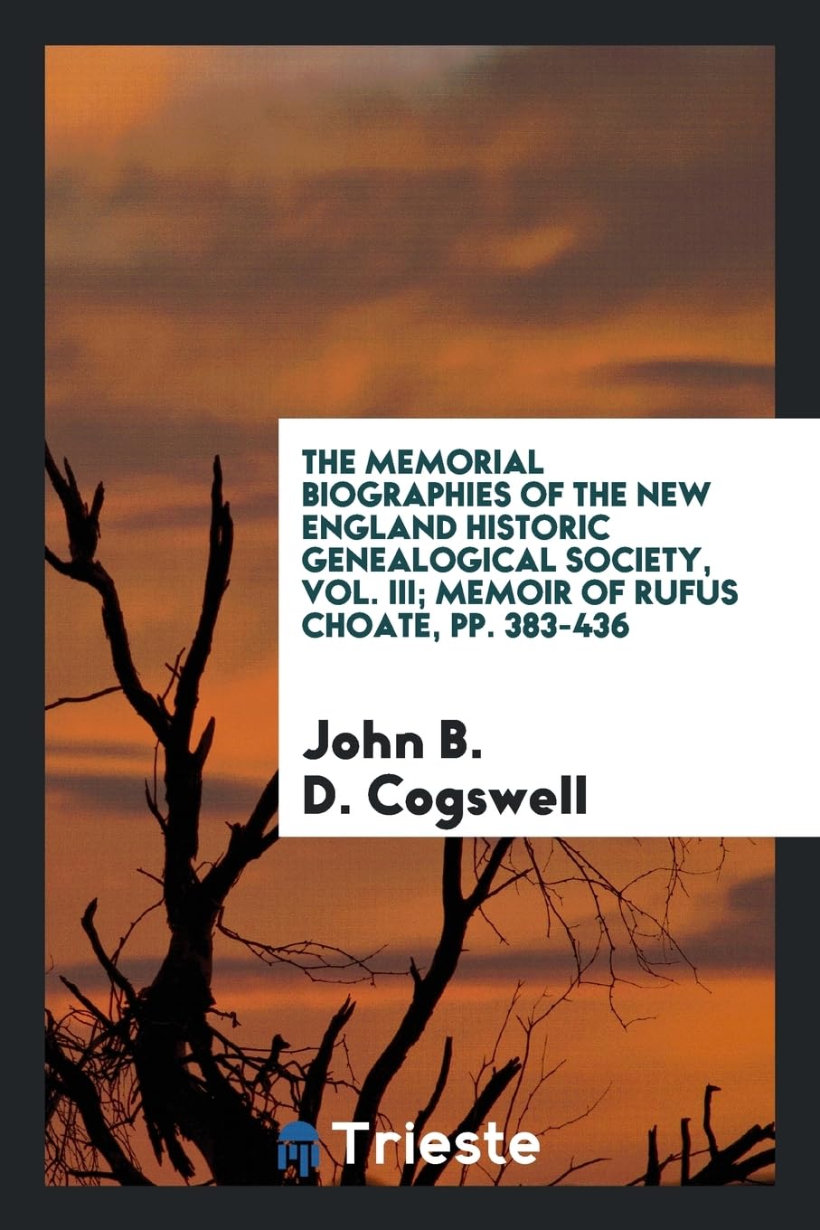 The Memorial Biographies of the New England Historic Genealogical Society, Vol. III; Memoir of Rufus Choate, Pp. 383-436 Politics & History