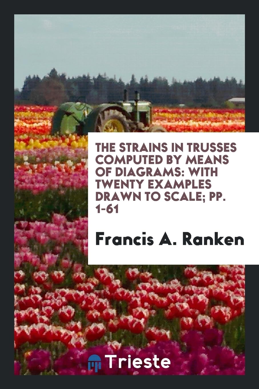 The Strains in Trusses Computed by Means of Diagrams: With Twenty Examples Drawn to Scale; Pp. 1-61 Media & Communication