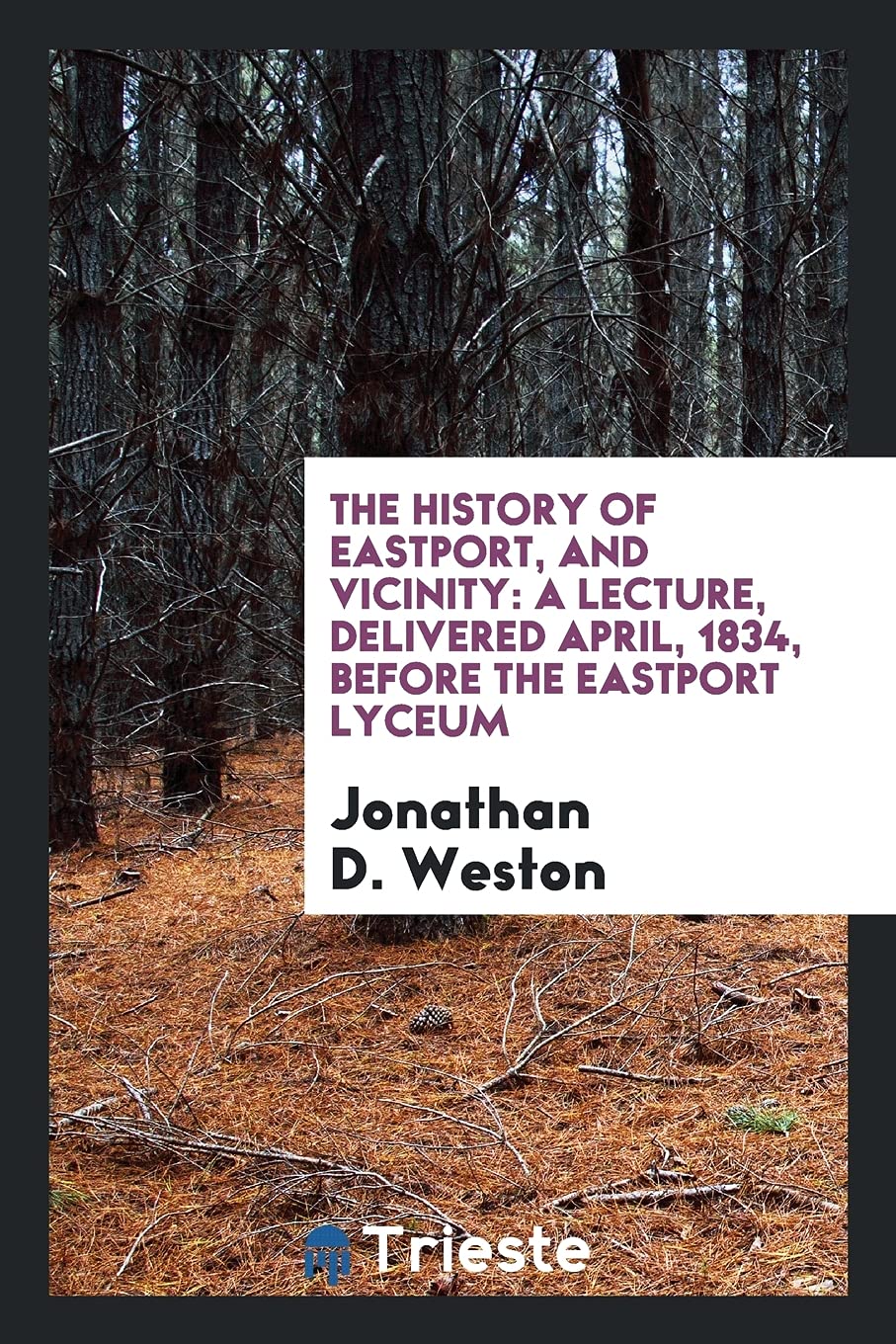 The History of Eastport, and Vicinity: A Lecture, Delivered April, 1834, Before the Eastport Lyceum Politics & History