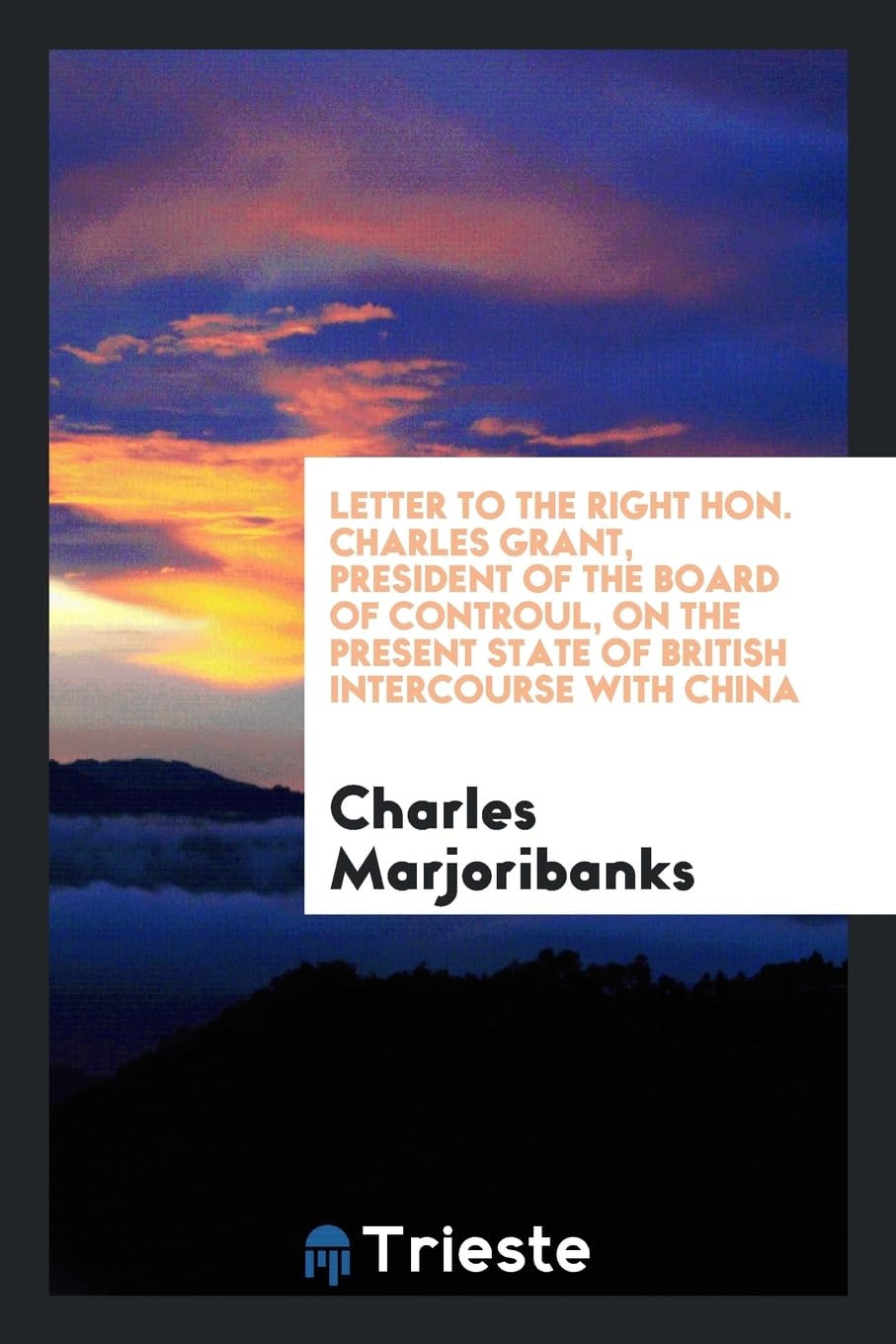 Letter to the Right Hon. Charles Grant, President of the Board of Controul, on the Present State of British Intercourse with China Books