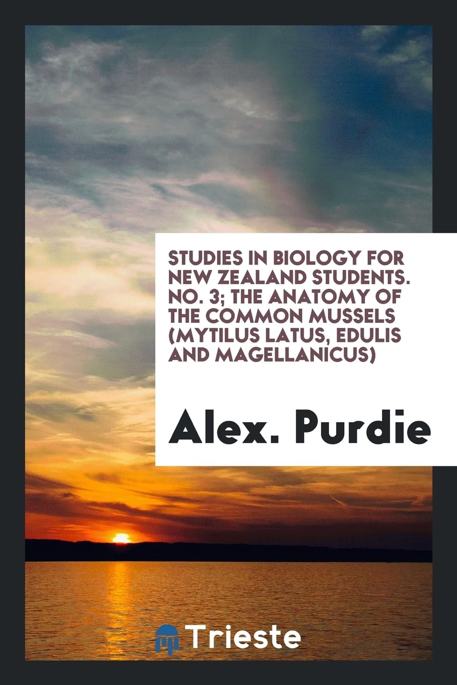 Studies in Biology for New Zealand Students. No. 3; The Anatomy of the Common Mussels (Mytilus Latus, Edulis and Magellanicus) Books