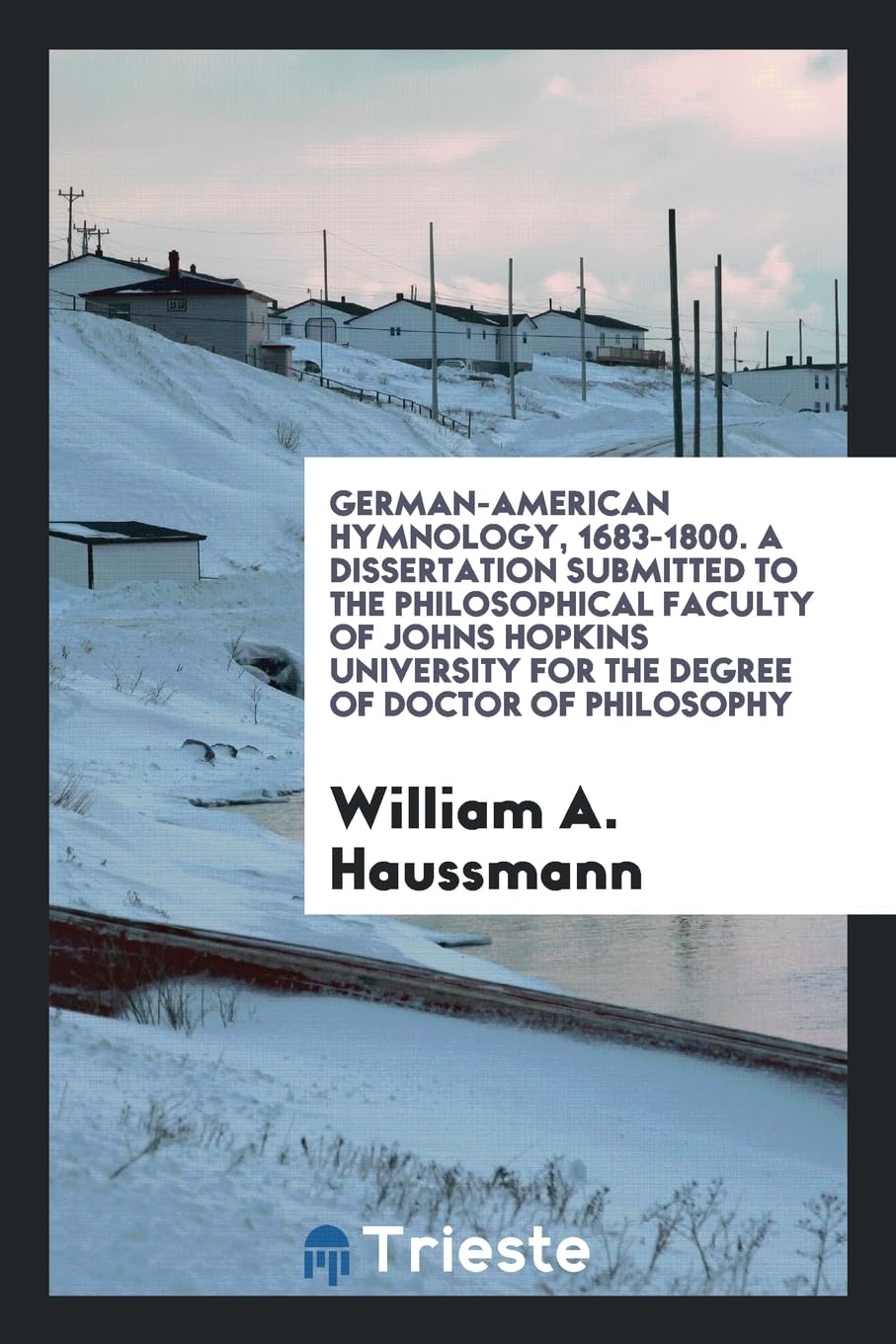 German-American Hymnology, 1683-1800. a Dissertation Submitted to the Philosophical Faculty of Johns Hopkins University for the Degree of Doctor of Philosophy Books