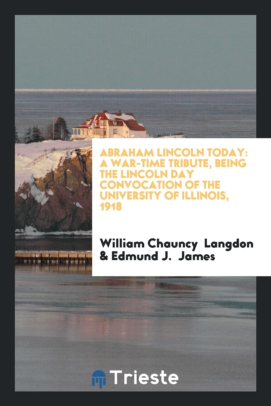 Abraham Lincoln Today: A War-Time Tribute, Being the Lincoln Day Convocation of the University of Illinois 1918 Books