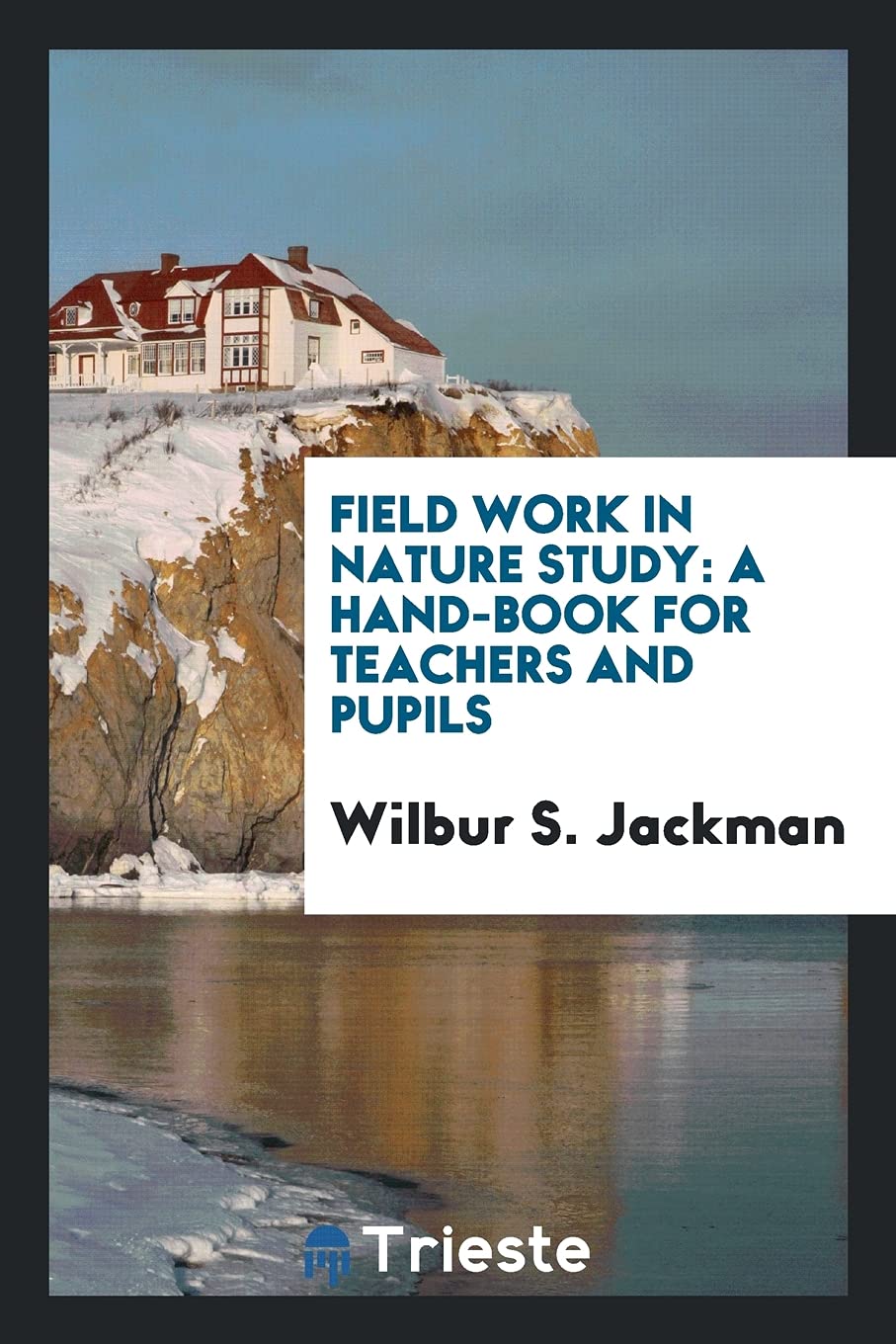 Field Work in Nature Study: A Hand-Book for Teachers and Pupils Geology & Geography