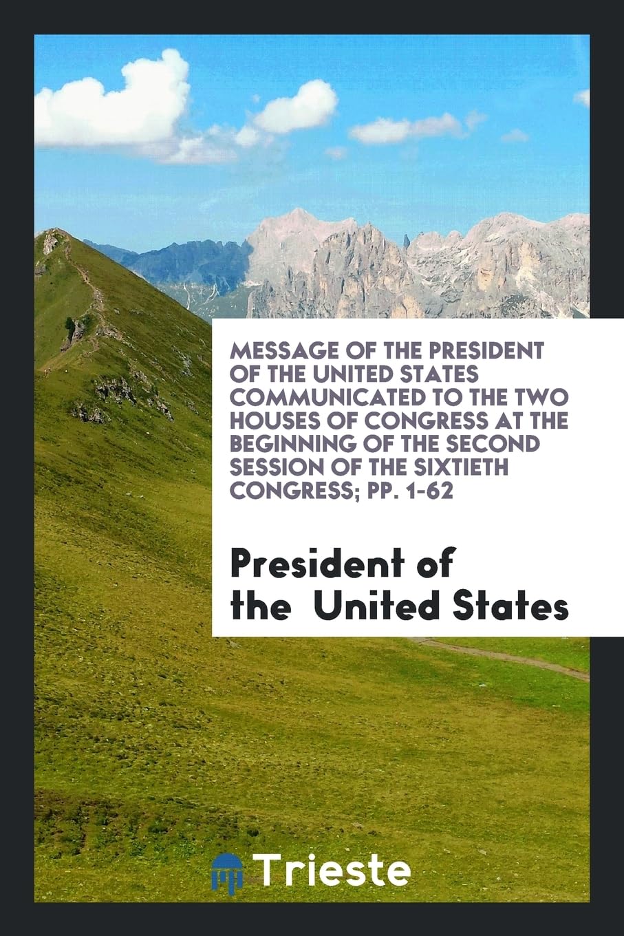 Message of the President of the United States Communicated to the Two Houses of Congress at the Beginning of the Second Session of the Sixtieth Congress; Pp. 1-62 Medicine