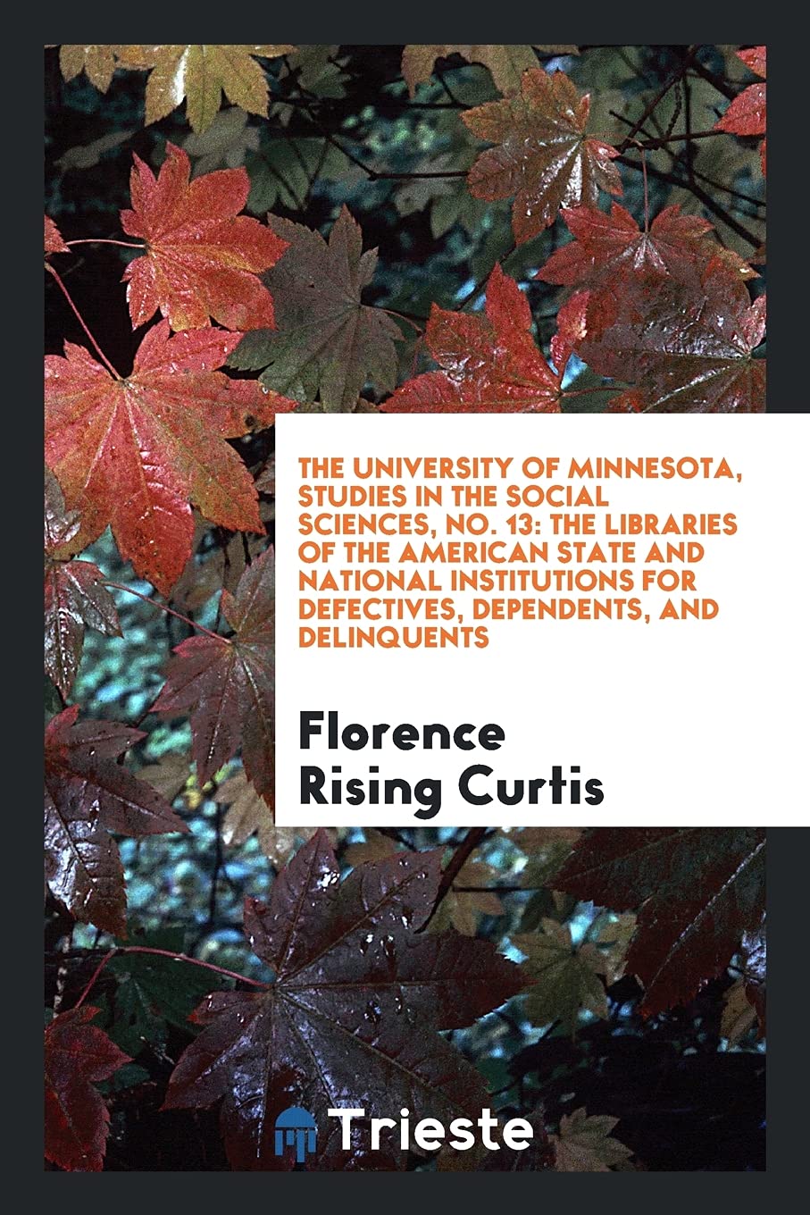 The University of Minnesota, Studies in the Social Sciences, No. 13: The Libraries of the American State and National Institutions for Defectives, Dependents, and Delinquents Books