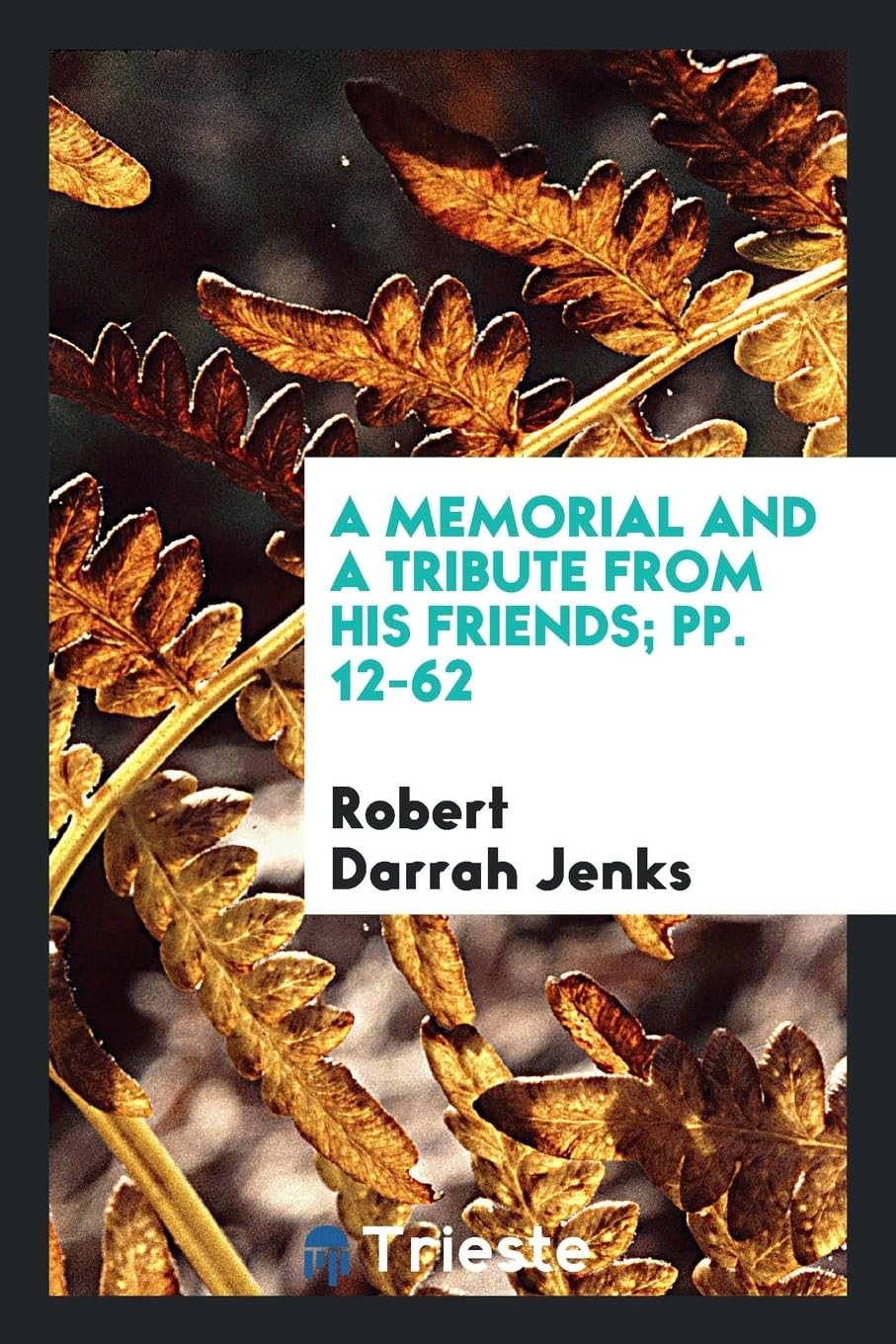 A Memorial and a Tribute from His Friends; Pp. 12-62 Politics & History
