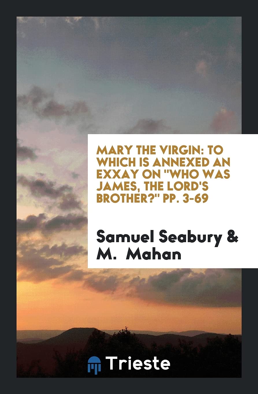 Mary the Virgin: To Which Is Annexed an Exxay on Who Was James, the Lord's Brother? Pp. 3-69 Leisure, Home & Garden
