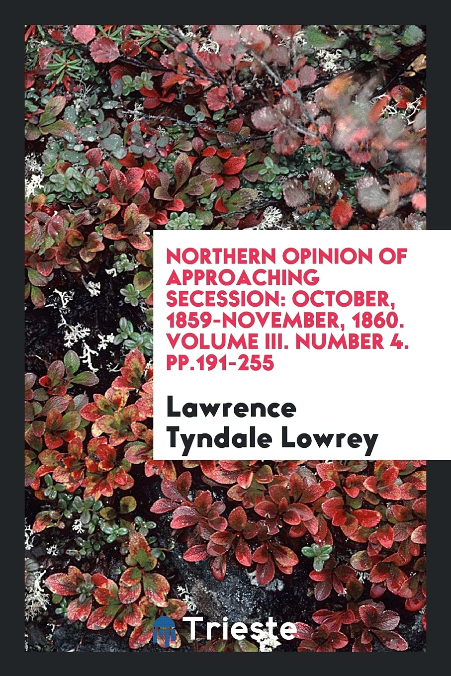 Northern Opinion of Approaching Secession: October, 1859-November, 1860. Volume III. Number 4. Pp.191-255 Social Sciences