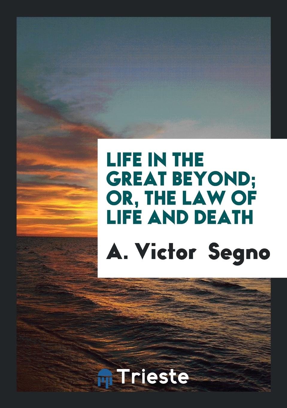 Life in the Great Beyond; Or, the Law of Life and Death Death & Mourning