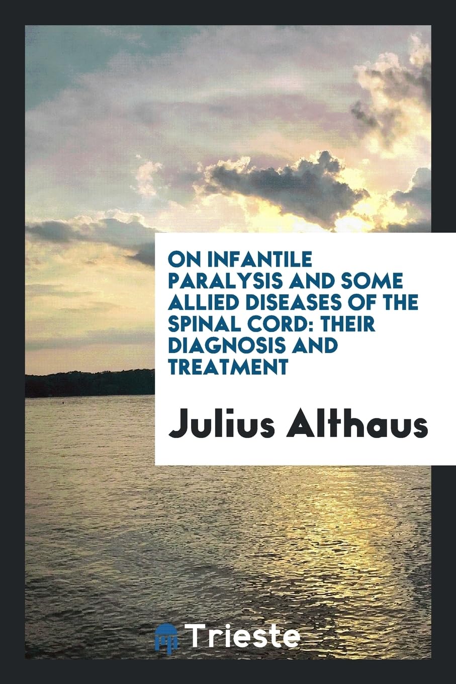 On Infantile Paralysis and Some Allied Diseases of the Spinal Cord: Their Diagnosis and Treatment Politics & History