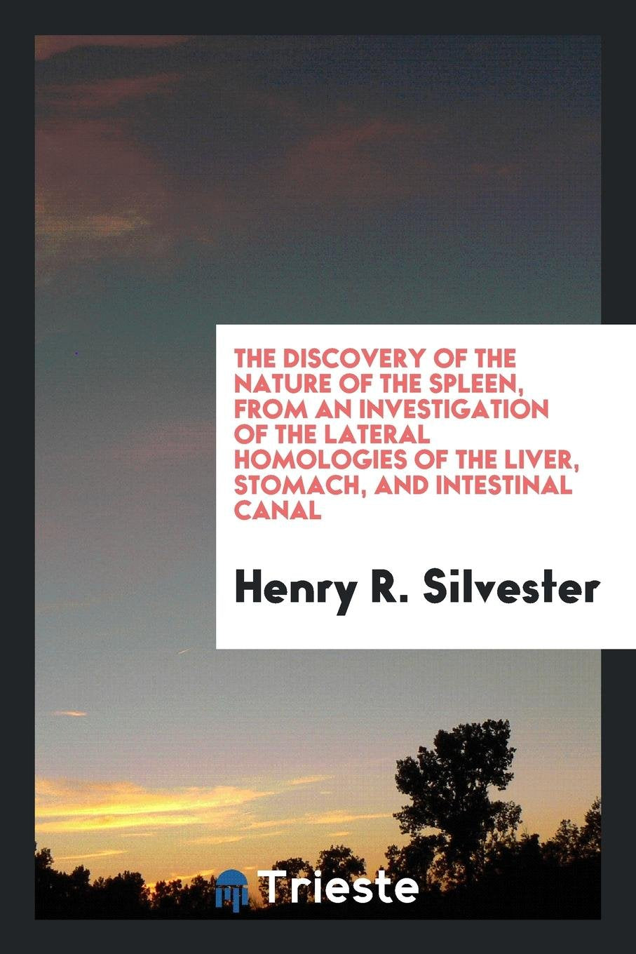 The Discovery of the Nature of the Spleen, from an Investigation of the Lateral Homologies of ... Medicine