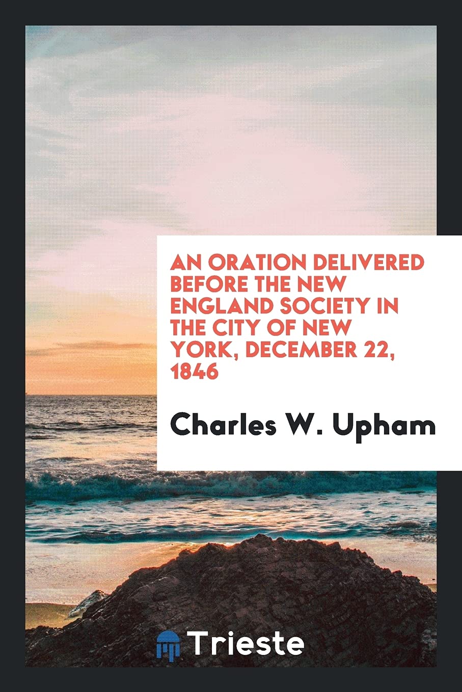 An Oration Delivered Before the New England Society in the City of New York, December 22, 1846 Politics & History