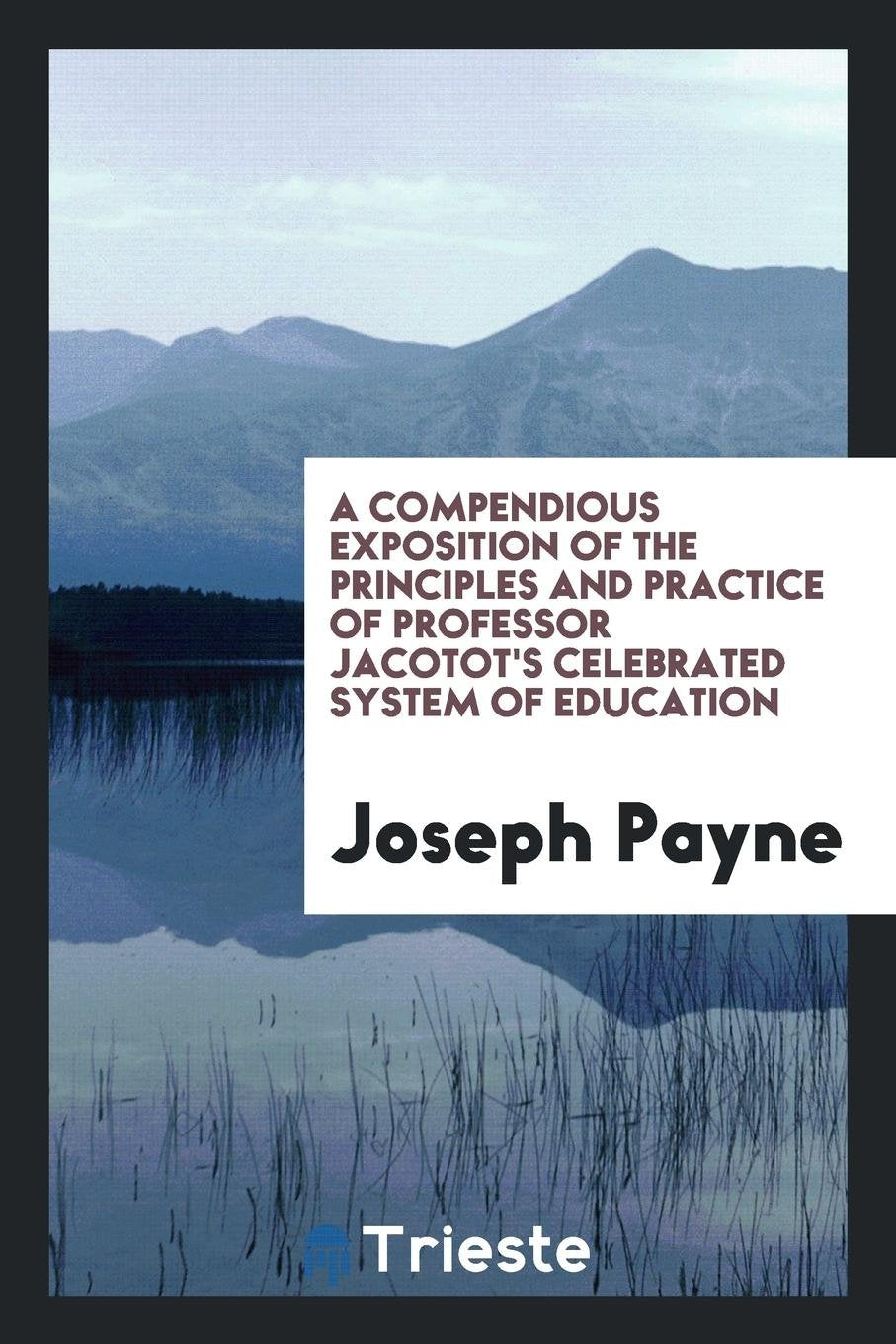 A Compendious Exposition of the Principles and Practice of Professor Jacotot's Celebrated System ... Learning & Reference