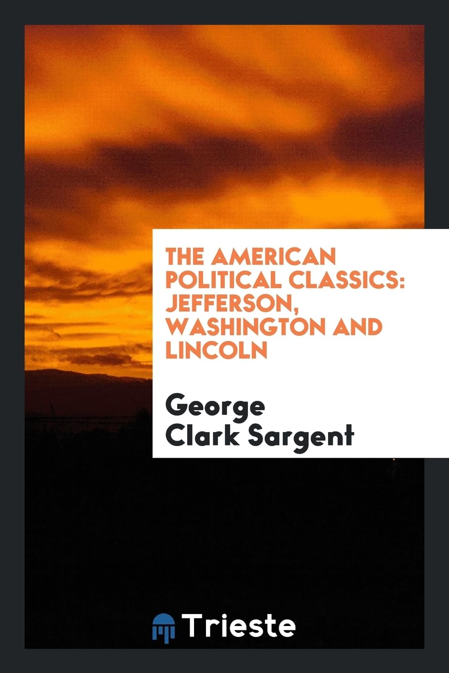 The American Political Classics: Jefferson, Washington and Lincoln Politics & History