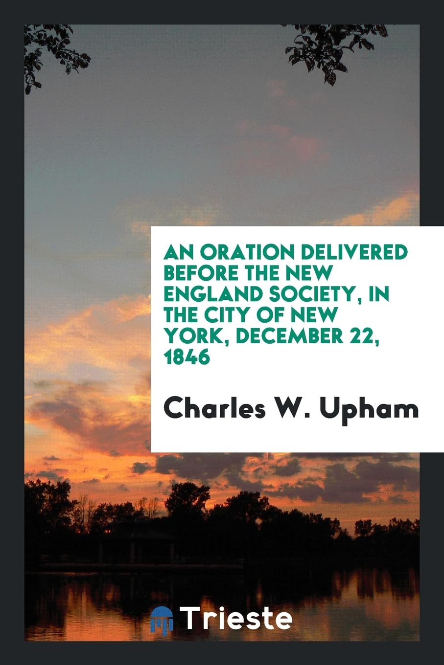 An Oration Delivered Before the New England Society in the City of New York, December 22, 1846 Politics & History