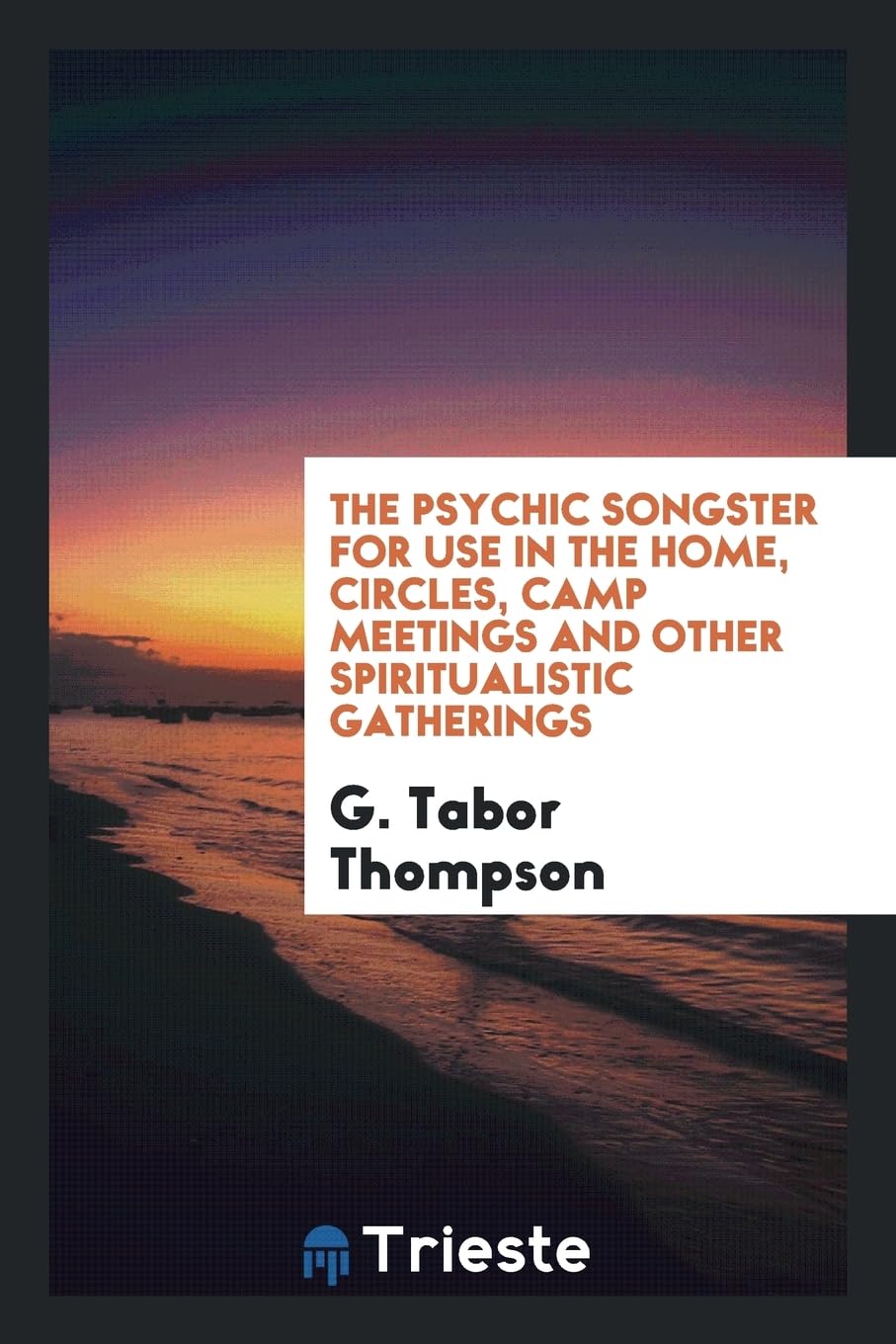The Psychic Songster for Use in the Home, Circles, Camp Meetings and Other Spiritualistic Gatherings Books