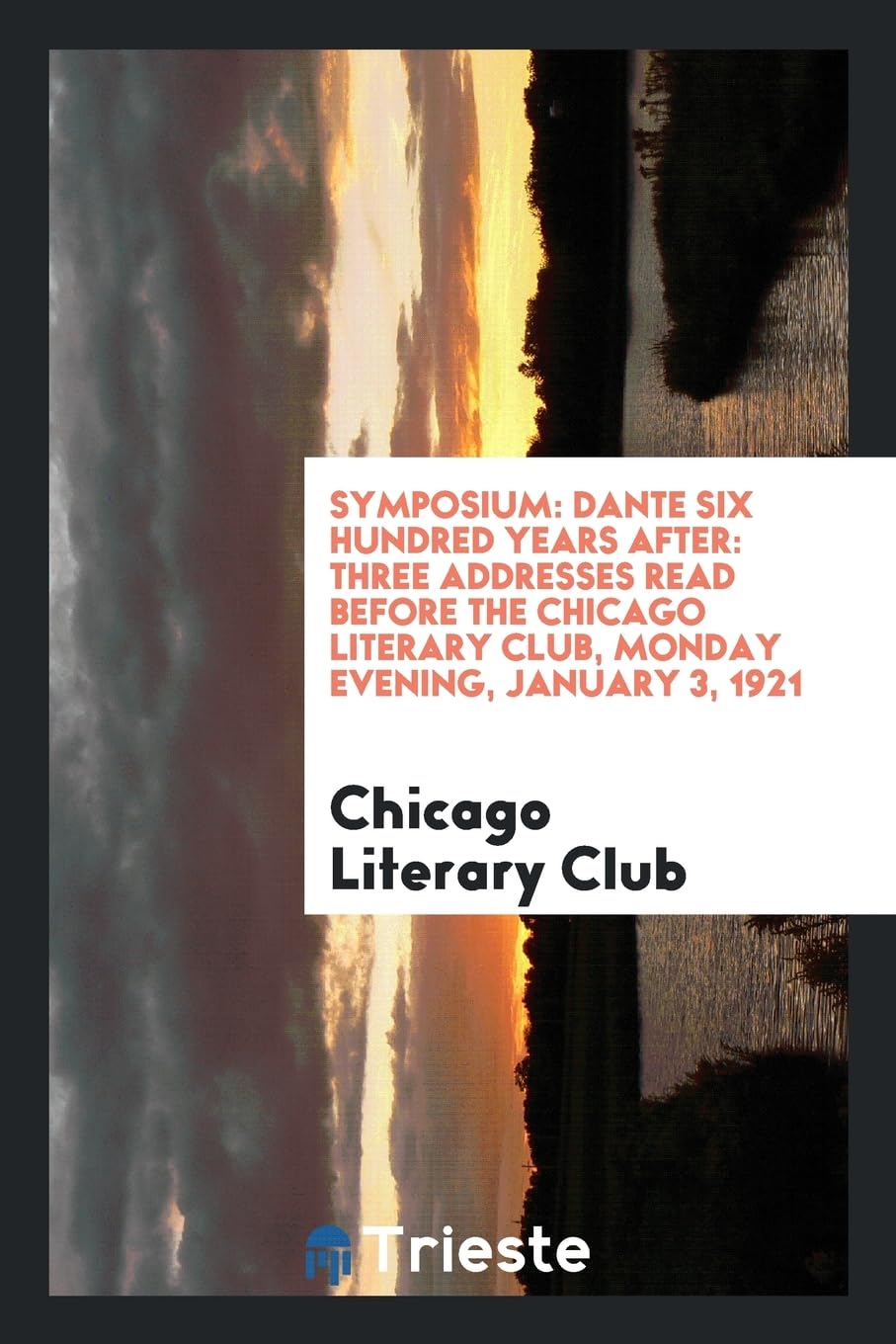 Symposium: Dante Six Hundred Years After: Three Addresses Read Before the Chicago Literary Club, Monday Evening, January 3, 1921 Books