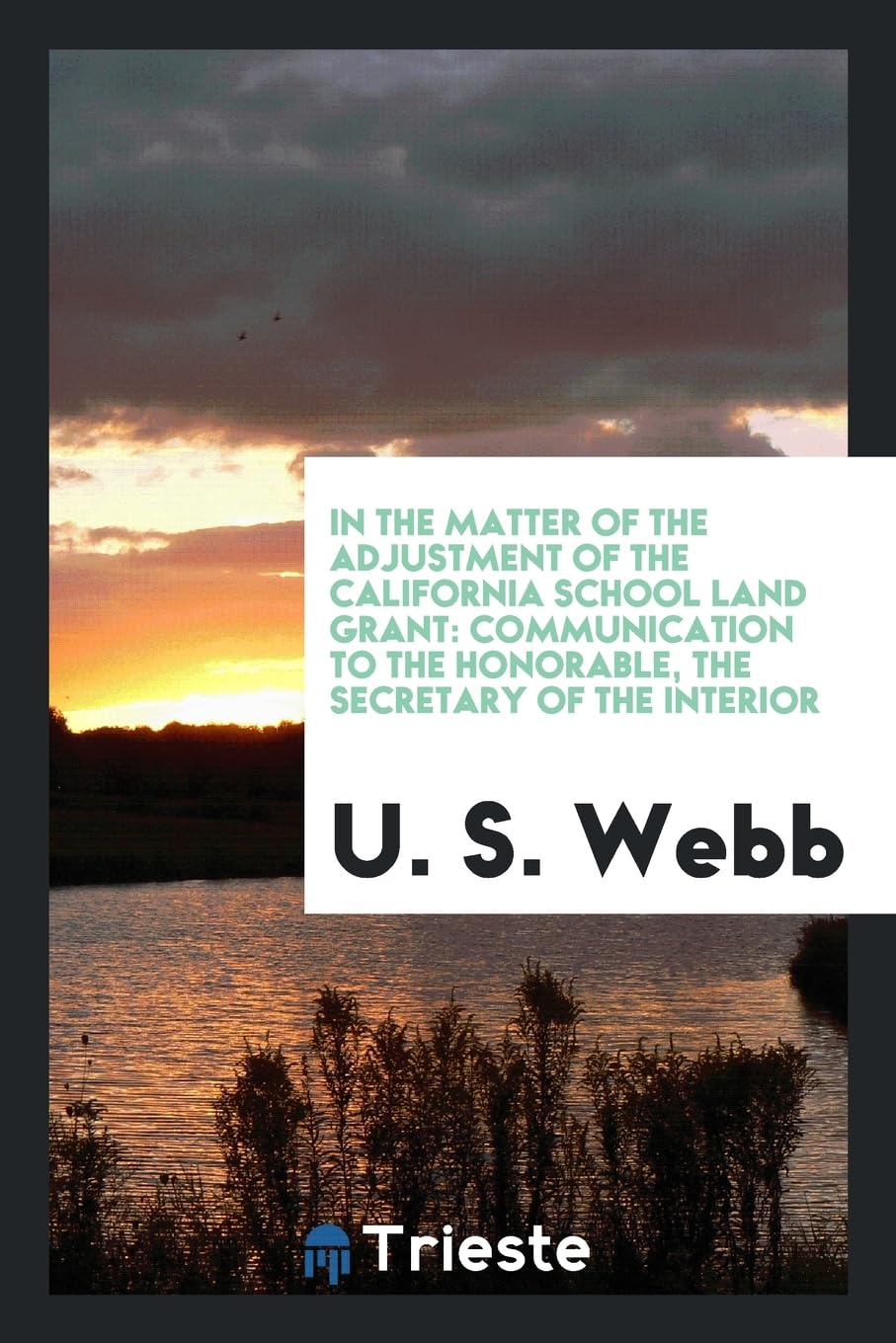 In the Matter of the Adjustment of the California School Land Grant: Communication to the Honorable, the Secretary of the Interior Books