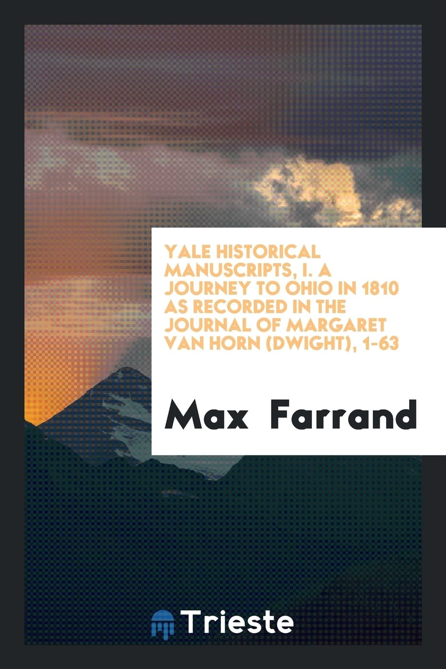 Yale Historical Manuscripts, I. a Journey to Ohio in 1810 as Recorded in the Journal of Margaret Van Horn (Dwight), 1-63 Books