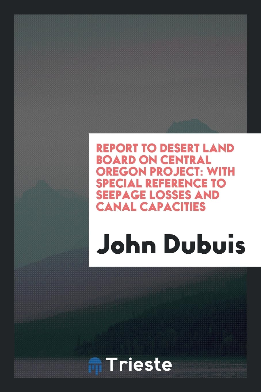 Report to Desert Land Board on Central Oregon Project: With Special Reference to Seepage Losses and Canal Capacities Media & Communication
