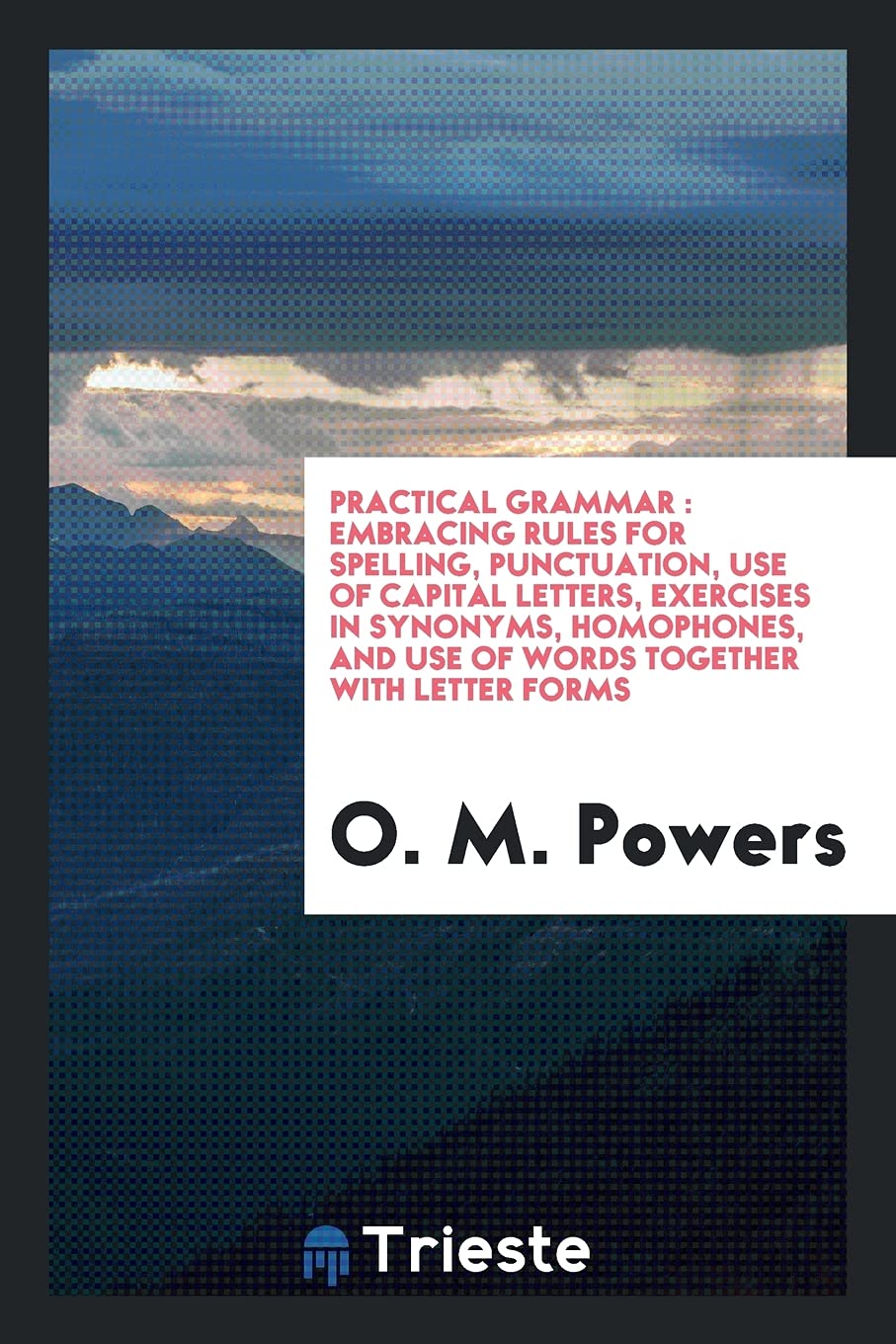 Practical Grammar: Embracing Rules for Spelling, Punctuation, Use of Capital Letters, Exercises in Synonyms, Homophones, and Use of Words Together with Letter Forms Books