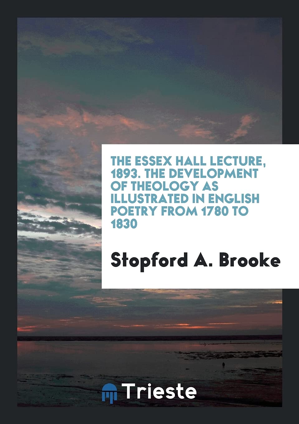 The Essex Hall Lecture, 1893. the Development of Theology as Illustrated in English Poetry from 1780 to 1830 Books