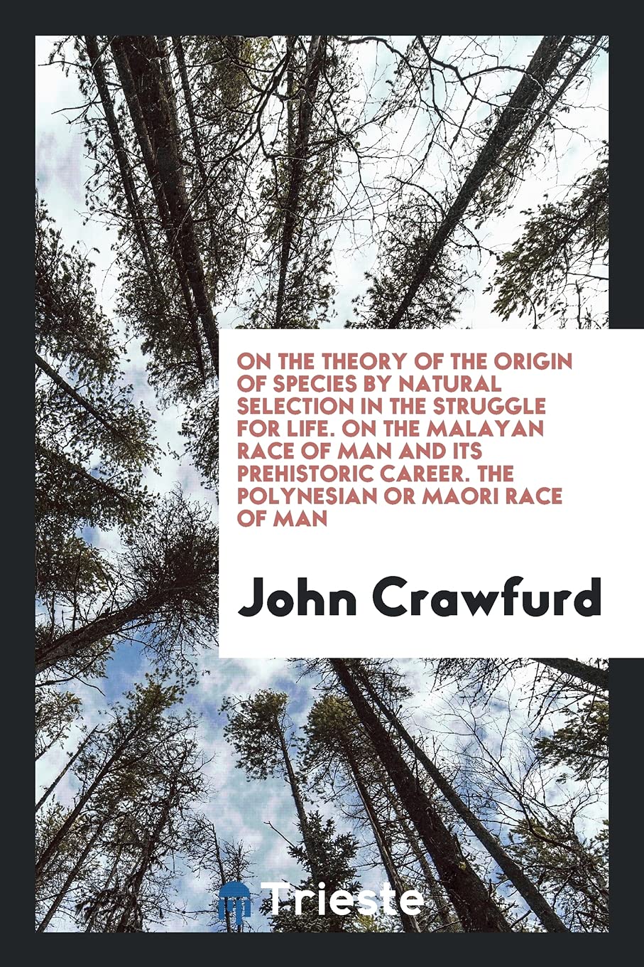 On the Theory of the Origin of Species by Natural Selection in the Struggle for Life. on the Malayan Race of Man and Its Prehistoric Career. the Polynesian or Maori Race of Man Memories