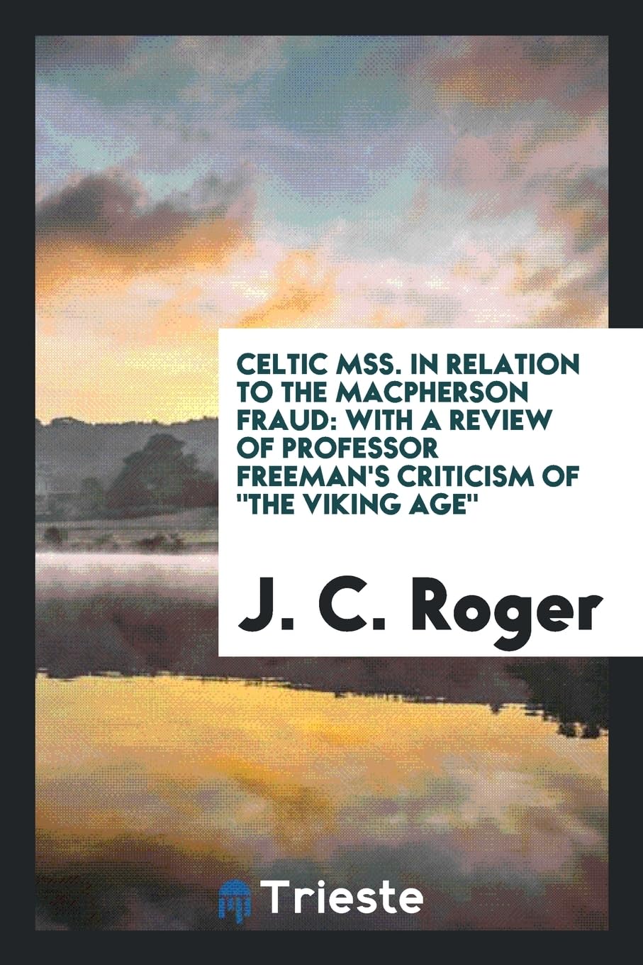 Celtic Mss. in Relation to the MacPherson Fraud: With a Review of Professor Freeman's Criticism of the Viking Age Books
