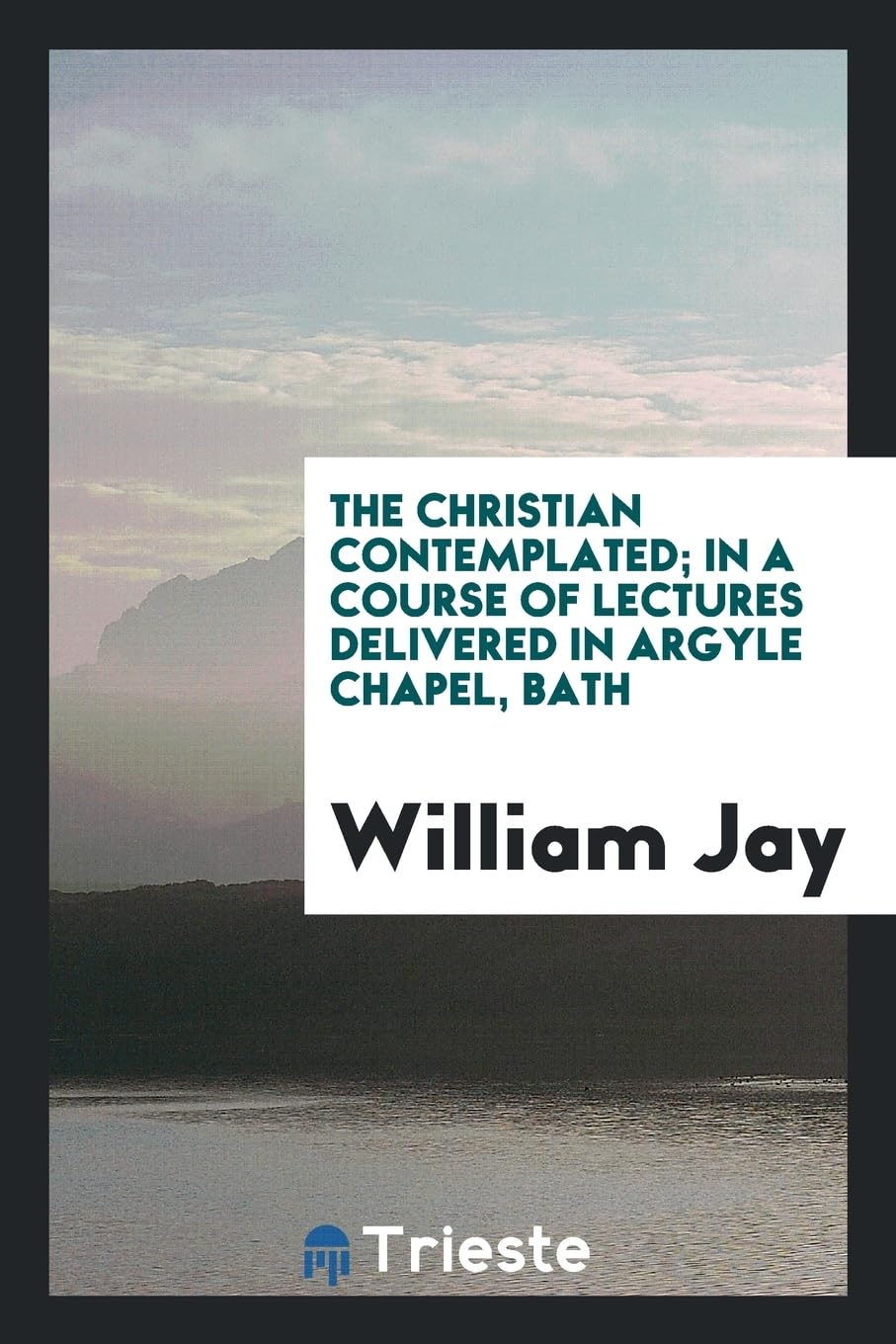The Christian Contemplated; In a Course of Lectures Delivered in Argyle Chapel, Bath Politics & History