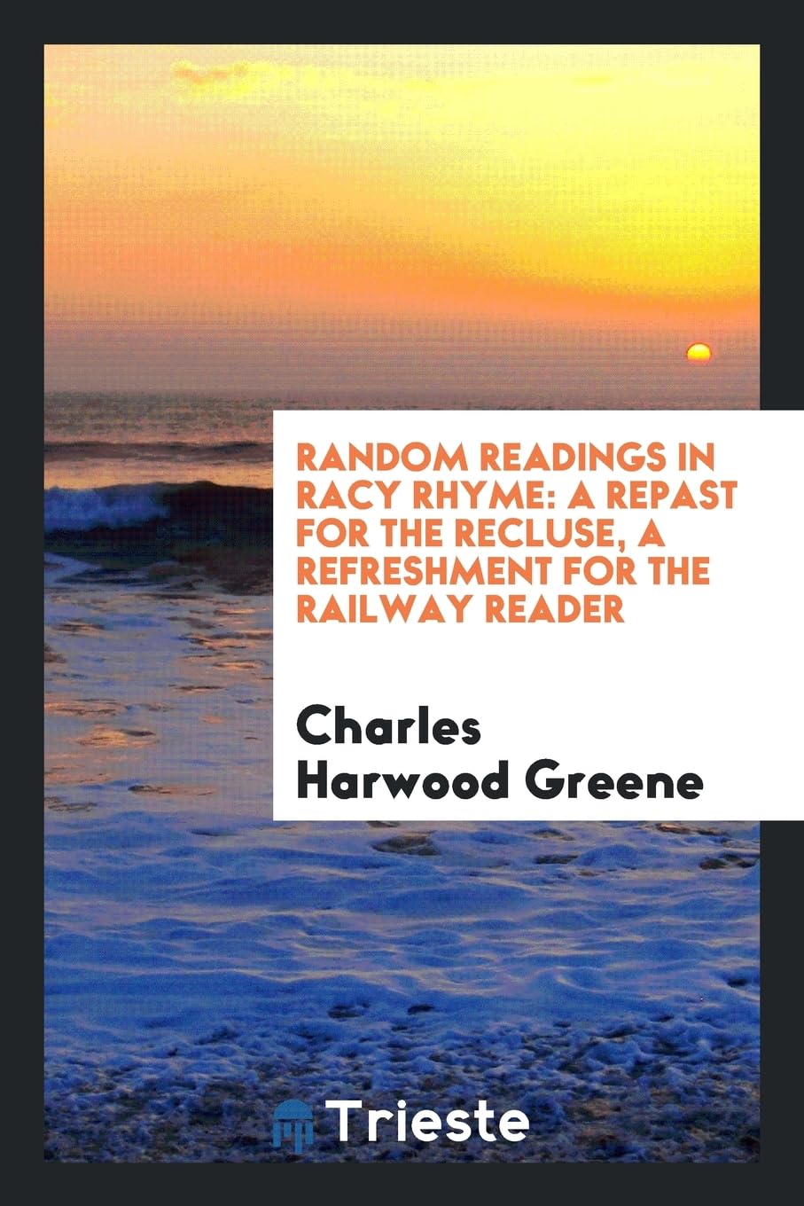 Random Readings in Racy Rhyme: A Repast for the Recluse, a Refreshment for the Railway Reader Politics & History