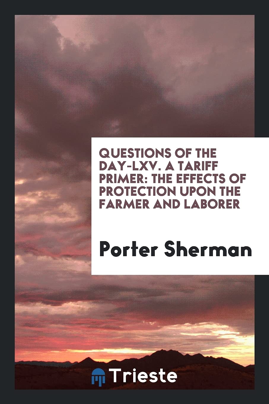 Questions of the Day-LXV. a Tariff Primer: The Effects of Protection Upon the Farmer and Laborer Books