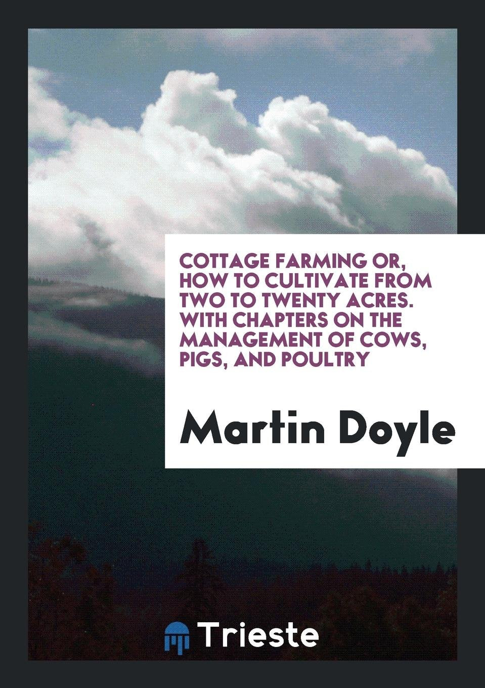 Cottage Farming; Or, How to Cultivate from Two to Twenty Acres, by Martin Doyle Home & Household