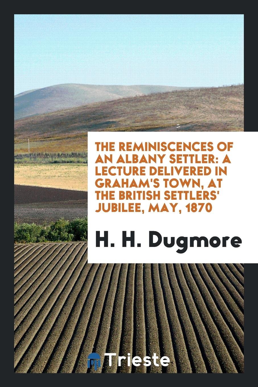 The Reminiscences of an Albany Settler: A Lecture Delivered in Graham's Town ... Memories
