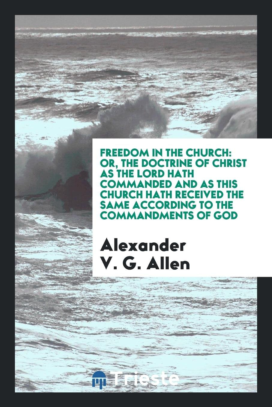 Freedom in the Church or the Doctrine of Christ, as the Lord Hath Commanded, and as This Church Hath Received the Same According to the Commandments of God Contemporary literature Books