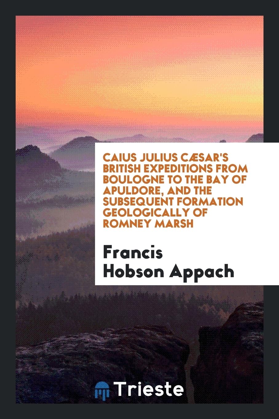 Caius Julius C�sar's British Expeditions from Boulogne to the Bay of Apuldore, and the Subsequent Formation Geologically of Romney Marsh Books
