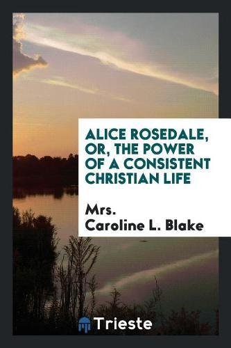 Alice Rosedale, Or, the Power of a Consistent Christian Life Memories