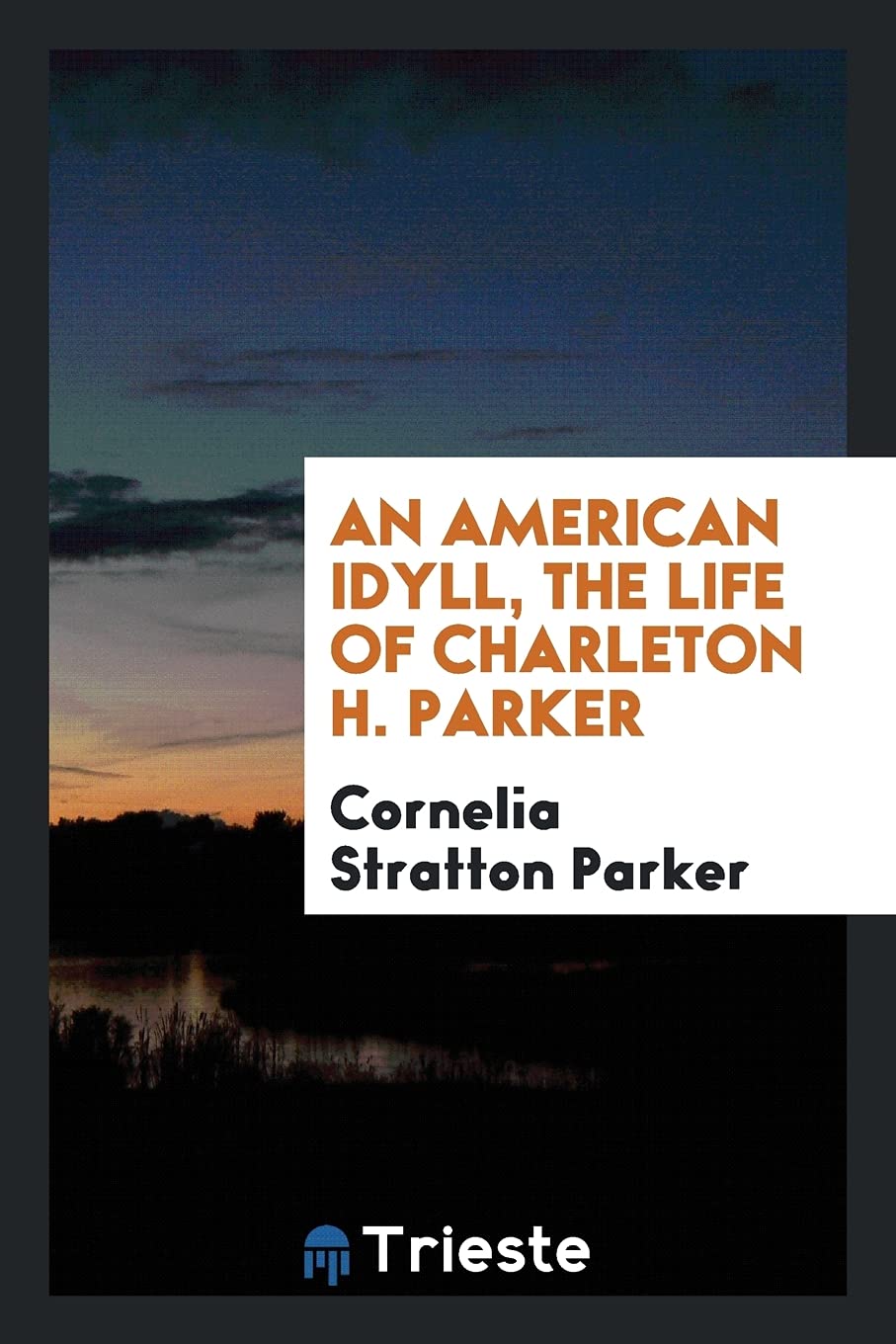 An American Idyll, the Life of Charleton H. Parker Politics & History