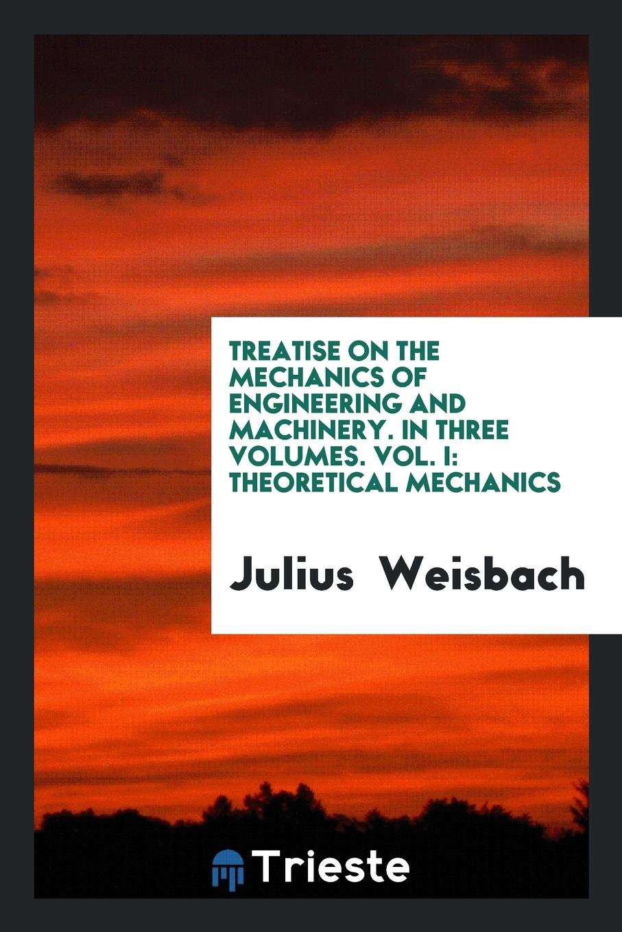 Treatise on the Mechanics of Engineering and Machinery with Requisite ... Mathematics