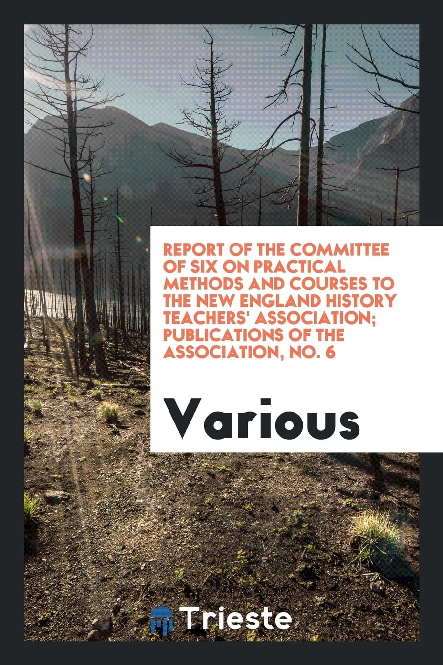 Report of the Committee of Six on Practical Methods and Courses to the New England History Teachers' Association; Publications of the Association, No. 6 Books