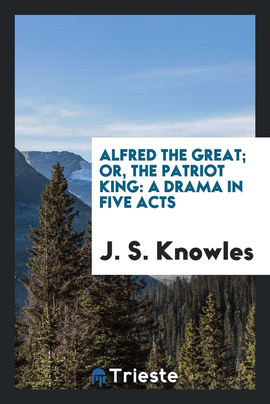 Alfred the Great; Or, the Patriot King: A Drama in Five Acts Contemporary literature