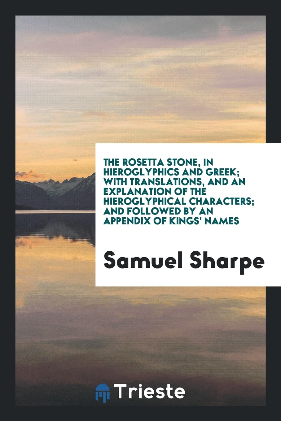 The Rosetta Stone, in Hieroglyphics and Greek; With Translations, and an Explanation of the Hieroglyphical Characters; And Followed by an Appendix of Kings' Names Social Sciences