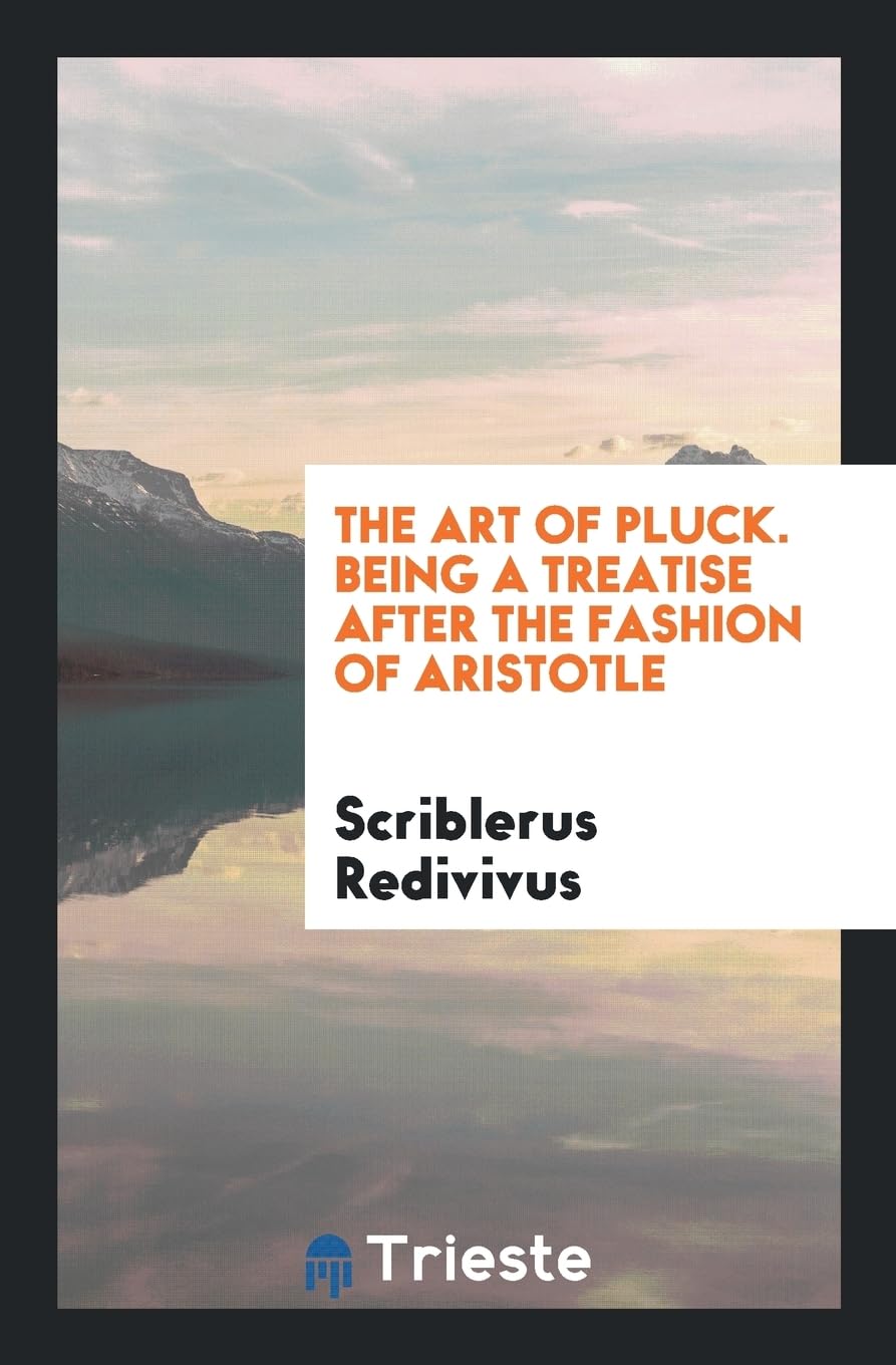 The Art of Pluck. Being a Treatise After the Fashion of Aristotle Books