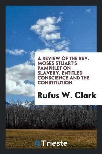 A Review of the Rev. Moses Stuart's Pamphlet on Slavery, Entitled Conscience and the Constitution Politics & History