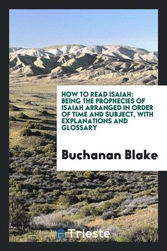 How to Read Isaiah: Being the Prophecies of Isaiah Arranged in Order of Time and Subject, with Explanations and Glossary Social Sciences