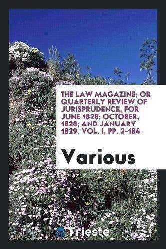 The Law Magazine; Or Quarterly Review of Jurisprudence, for June 1828; October, 1828; And January 1829. Vol. I, Pp. 2-184 Books