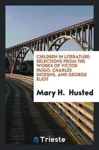 Children in Literature: Selections from the Works of Victor Hugo, Charles Dickens, and George Eliot Non-fiction