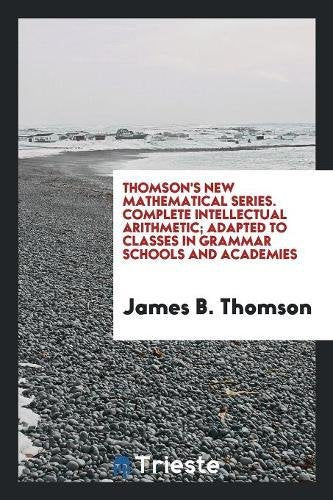 Thomson's New Mathematical Series. Complete Intellectual Arithmetic; Adapted to Classes in Grammar Schools and Academies Social Sciences